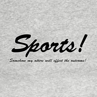 Sports!  Somehow my attire will effect the outcome! T-Shirt